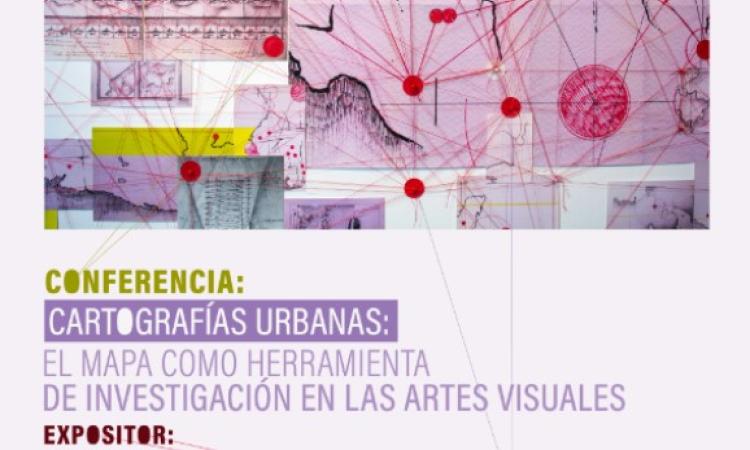 Conferencia, Cartografías Urbanas: El Mapa como Herramienta de Investigación en las Artes Visuales"